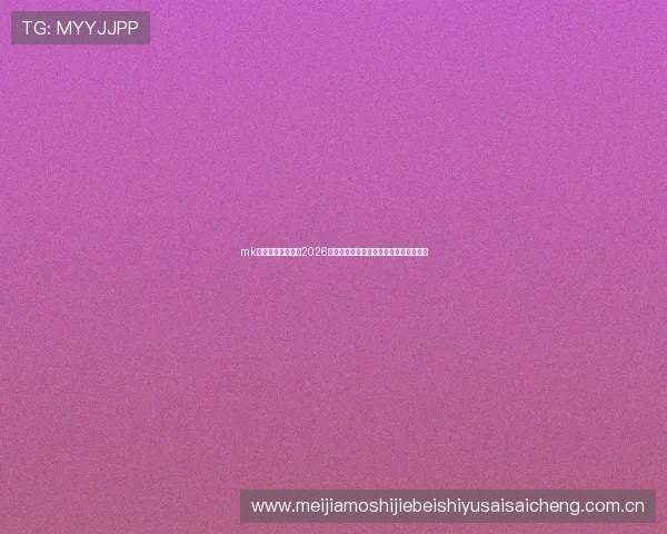 mk体育官方独家报道2026世界杯现场氛围与观众互动体验全景揭秘